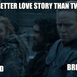 game of thrones | STILL A BETTER LOVE STORY THAN TWILIGHT; BRIENNE; TORMUND | image tagged in game of thrones | made w/ Imgflip meme maker