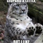 hold up leopard | I LIKE THE LEOPARD A LITTLE, BUT I LIKE THE OCELOT | image tagged in hold up leopard | made w/ Imgflip meme maker
