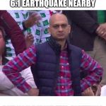 Angry Man | WHEN THERE'S A MAGNITUDE 6.1 EARTHQUAKE NEARBY BUT YOU DIDN'T FEEL ANYTHING | image tagged in angry man | made w/ Imgflip meme maker