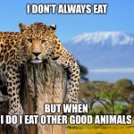 Most Interesting Leopard In The World | I DON’T ALWAYS EAT; BUT WHEN 
I DO I EAT OTHER GOOD ANIMALS | image tagged in most interesting leopard in the world | made w/ Imgflip meme maker