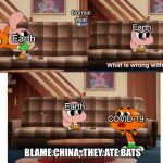 Coronavirus got to stop | Normal year; Earth; Earth; COVID-19; Earth; COVID-19; BLAME CHINA, THEY ATE BATS | image tagged in what is wrong with you | made w/ Imgflip meme maker