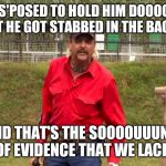 Joe Exotic | SHE S'POSED TO HOLD HIM DOOOOWN, BUT HE GOT STABBED IN THE BACK... AND THAT'S THE SOOOOUUUND, OF EVIDENCE THAT WE LACK | image tagged in joe exotic | made w/ Imgflip meme maker