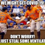 Houston Astros | WE MIGHT GET COVID-19! DON'T WORRY!

WE'LL JUST STEAL SOME VENTILATOR'S! | image tagged in houston astros,covid-19,mlb baseball,social distancing | made w/ Imgflip meme maker