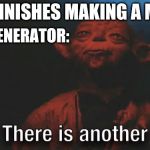 There is Another | ME: FINISHES MAKING A MEME; MEME GENERATOR: | image tagged in there is another | made w/ Imgflip meme maker