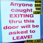 WTF SIGN | HOW DARE YOU LEAVE... ...NOW LEAVE! | image tagged in wong sign,funny,memes,signs/billboards,wrong,wtf | made w/ Imgflip meme maker