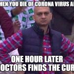 Angry Man | WHEN YOU DIE OF CORONA VIRUS AND ONE HOUR LATER DOCTORS FINDS THE CURE | image tagged in angry man | made w/ Imgflip meme maker