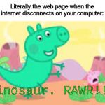 Dinosaur. RAWR!!! | Literally the web page when the internet disconnects on your computer:; Dinosaur. RAWR!!! | image tagged in dinosaur rawr | made w/ Imgflip meme maker