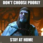last crusade knight | DON'T CHOOSE POORLY; STAY AT HOME | image tagged in last crusade knight | made w/ Imgflip meme maker