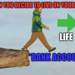 Walking off cliff | WHEN YOU DECIDE TO LIVE ON YOUR OWN; LIFE; *BANK ACCOUNT | image tagged in walking off cliff | made w/ Imgflip meme maker