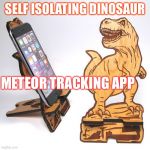 How they spent their final days | SELF ISOLATING DINOSAUR; METEOR TRACKING APP | image tagged in covid-19,corona virus,prepare yourself,social distancing | made w/ Imgflip meme maker