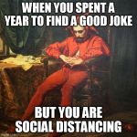 April's Fool | WHEN YOU SPENT A YEAR TO FIND A GOOD JOKE; BUT YOU ARE SOCIAL DISTANCING | image tagged in april's fool | made w/ Imgflip meme maker