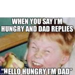 Roasted kid | WHEN YOU SAY I’M HUNGRY AND DAD REPLIES; “HELLO HUNGRY I’M DAD” | image tagged in roasted kid | made w/ Imgflip meme maker