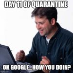 Net Noob | DAY 11 OF QUARANTINE; OK GOOGLE...HOW YOU DOIN? | image tagged in memes,net noob | made w/ Imgflip meme maker