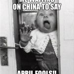 windowlicker | ME WAITING ON CHINA TO SAY; APRIL FOOLS!! | image tagged in windowlicker | made w/ Imgflip meme maker