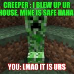 creeper aww man | CREEPER : I BLEW UP UR HOUSE, MINE IS SAFE HAHA! YOU: LMAO IT IS URS | image tagged in creeper aww man | made w/ Imgflip meme maker