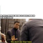 We don't do that here | ME: USES A DIFFERENT METHOD TO SOLVE A PROBLEM




MY MATH TEACHER:; We don't do that here | image tagged in we don't do that here,memes,funny memes,funny,school,math | made w/ Imgflip meme maker