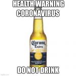 Corona Beer | HEALTH WARNING; CORONAVIRUS; DO NOT DRINK | image tagged in corona beer | made w/ Imgflip meme maker