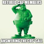 Fat Green Army Man | RETIRED CAF MEMBERS; ANSWERING THE CDS' CALL | image tagged in fat green army man | made w/ Imgflip meme maker