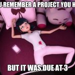 Miraculous Ladybug Marinette In bed | WHEN YOU REMEMBER A PROJECT YOU HAD TO DO; BUT IT WAS DUE AT 3 | image tagged in miraculous ladybug marinette in bed | made w/ Imgflip meme maker