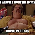 Ben Stiller Gets Fat | WHEN I REALIZE THAT WE WERE SUPPOSED TO SAVE THE FOOD FOR THE; COVID-19 CRISIS | image tagged in ben stiller gets fat | made w/ Imgflip meme maker