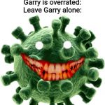 Corona virus | This is Garry:
Garry is overrated:
Leave Garry alone:; Die if your like Garry | image tagged in corona virus | made w/ Imgflip meme maker