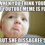 SAD | WHEN YOU THINK YOUR YOUR YOUTUBE MEME IS FUNNY; BUT SHE DISSAGREE'S | image tagged in sad face | made w/ Imgflip meme maker