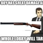 slaps roof | THIS BAD BOY HAS GREAT DAMAGE AND RANGE; BUT THE WHOLE LOBBY WILL TARGET YOU | image tagged in slaps roof | made w/ Imgflip meme maker