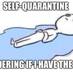 Lying on the floor crying | SELF-QUARANTINE; WONDERING IF I HAVE THE RONA | image tagged in lying on the floor crying | made w/ Imgflip meme maker