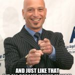 howie mandel | AND JUST LIKE THAT WE ALL BECAME HOWIE MANDEL | image tagged in howie mandel | made w/ Imgflip meme maker