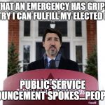 Trudeau's Real Role | NOW THAT AN EMERGENCY HAS GRIPED THE COUNTRY I CAN FULFILL MY ELECTED ROLE.... PUBLIC SERVICE ANNOUNCEMENT SPOKES...PEOPLE'ER | image tagged in trudeau,coronavirus,politics | made w/ Imgflip meme maker