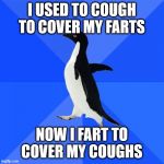 Corona Penguin | I USED TO COUGH TO COVER MY FARTS; NOW I FART TO COVER MY COUGHS | image tagged in memes,socially awkward penguin,coronavirus,corona | made w/ Imgflip meme maker