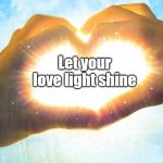 Heart/hands | Let your love light shine | image tagged in heart/hands | made w/ Imgflip meme maker