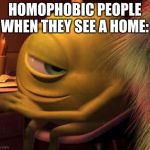 Mike Wasowski | HOMOPHOBIC PEOPLE WHEN THEY SEE A HOME: | image tagged in mike wasowski | made w/ Imgflip meme maker