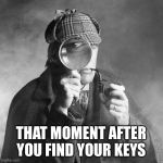 Sherlock Holmes | THAT MOMENT AFTER YOU FIND YOUR KEYS | image tagged in sherlock holmes | made w/ Imgflip meme maker