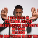 LUDACRIS | I WAS GOING IN TO A STORE AND THE SOCIAL DISTANCING SIGN JUST SAID
GET BACK
GET BACK
YOU DON'T KNOW ME LIKE THAT | image tagged in ludacris,memes,funny,coronavirus,social distancing | made w/ Imgflip meme maker