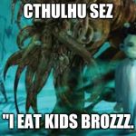 cthulu | CTHULHU SEZ; "I EAT KIDS BROZZZ. | image tagged in cthulu | made w/ Imgflip meme maker