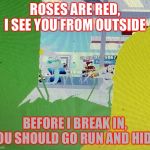 Watching from outside | ROSES ARE RED, I SEE YOU FROM OUTSIDE; BEFORE I BREAK IN, YOU SHOULD GO RUN AND HIDE. | image tagged in watching from outside | made w/ Imgflip meme maker