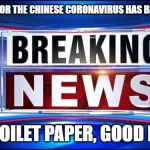 Coronavirus | THE CURE FOR THE CHINESE CORONAVIRUS HAS BEEN FOUND! IT'S TOILET PAPER, GOOD LUCK! | image tagged in breaking news,coronavirus,cure,medecine,sick,toilet paper | made w/ Imgflip meme maker