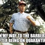 Forest Gump running | ME ON MY WAY TO THE BARBERSHOP AFTER BEING ON QUARANTINE | image tagged in forest gump running | made w/ Imgflip meme maker