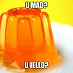 Jellow | U MAD? U JELLO? | image tagged in jellow | made w/ Imgflip meme maker