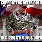 Joe Exotic | TRUMP SUPPORTERS AFTER COLLECTING; THEIR $1200 STIMULUS CHECKS | image tagged in joe exotic | made w/ Imgflip meme maker