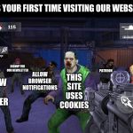 Browser Wars | IS THIS YOUR FIRST TIME VISITING OUR WEBSITE? ALLOW BROWSER NOTIFICATIONS; FOLLOW ON TWITTER; SIGNUP FOR OUR NEWSLETTER; PATREON; TWITCH; THIS SITE USES COOKIES | image tagged in browser wars | made w/ Imgflip meme maker