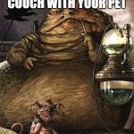 Star Wars Jabba the Hut | SITTING ON THE COUCH WITH YOUR PET; DURING THE CORONA | image tagged in star wars jabba the hut | made w/ Imgflip meme maker