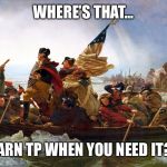 george washington | WHERE’S THAT... DARN TP WHEN YOU NEED IT?! | image tagged in george washington | made w/ Imgflip meme maker