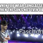 Meme Man Fashion | WHEN YOU WEAR SUNGLASSES WHEN THE SUN'S NOT EVEN OUT | image tagged in meme man fashion,memes,meme man,fashion,sunglasses | made w/ Imgflip meme maker