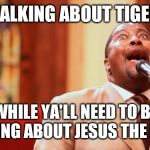 wide eyed preacher | YA'LL TALKING ABOUT TIGER KING; WHILE YA'LL NEED TO BE TALKING ABOUT JESUS THE KING! | image tagged in wide eyed preacher | made w/ Imgflip meme maker