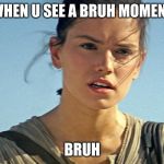 Star Wars Rey | WHEN U SEE A BRUH MOMENT; BRUH | image tagged in star wars rey | made w/ Imgflip meme maker