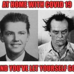 Keep Your Chin UP! Keep up your appearance! | AT HOME WITH COVID 19; AND YOU'VE LET YOURSELF GO! | image tagged in covid-19,funny,jack nicholson | made w/ Imgflip meme maker