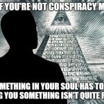Conspiracy | EVEN IF YOU'RE NOT CONSPIRACY MINDED; SOMETHING IN YOUR SOUL HAS TO BE TELLING YOU SOMETHING ISN'T QUITE RIGHT... | image tagged in conspiracy,illuminati,apocalypse,corona virus,martial law,jesus | made w/ Imgflip meme maker