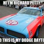 richard petty  | HI I'M RICHARD PETTY; AND THIS IS MY DODGE DAYTONA | image tagged in richard petty | made w/ Imgflip meme maker